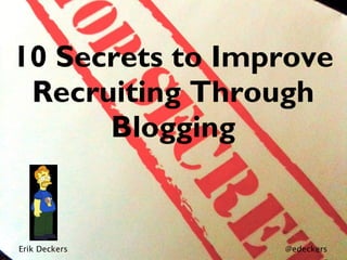 10 Secrets to Improve
Recruiting Through
Blogging
Erik Deckers @edeckers
 