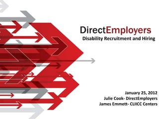 Disability Recruitment and Hiring




                    January 25, 2012
         Julie Cook- DirectEmployers
       James Emmett- CLIICC Centers
 