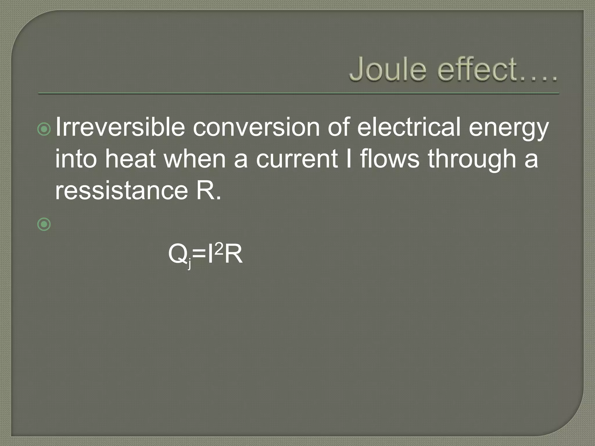 Irreversible conversion of electrical energy
into heat when a current I flows through a
ressistance R.

Qj=I2R
 