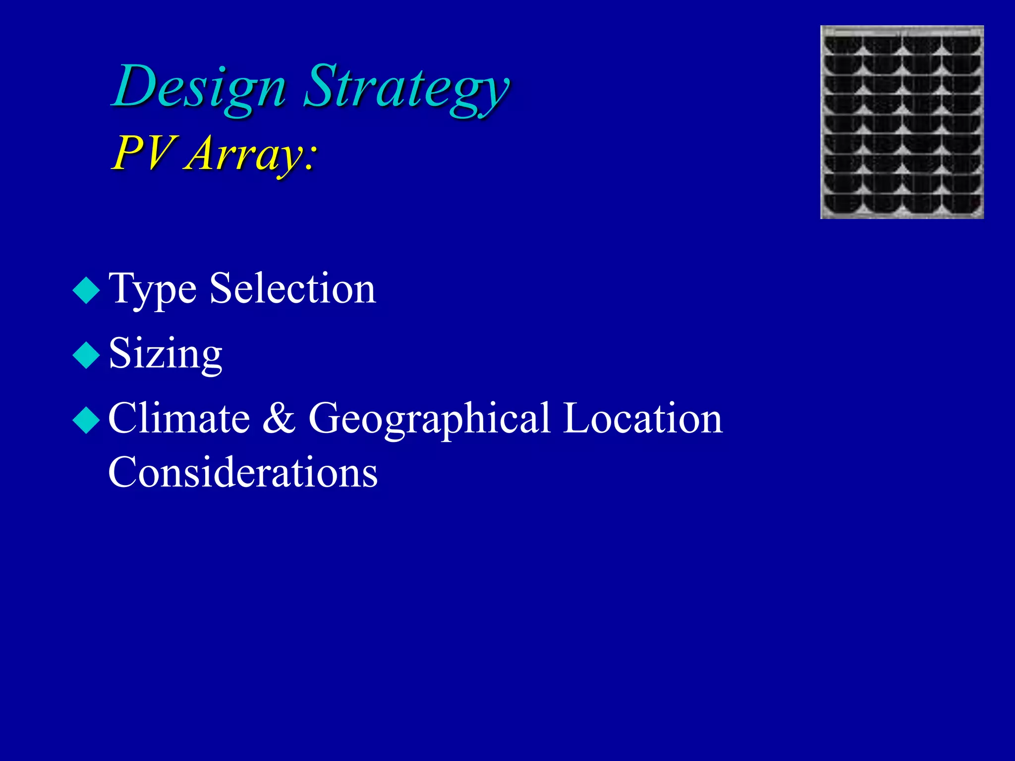 Design Strategy
PV Array:
Type Selection
Sizing
Climate & Geographical Location
Considerations
 