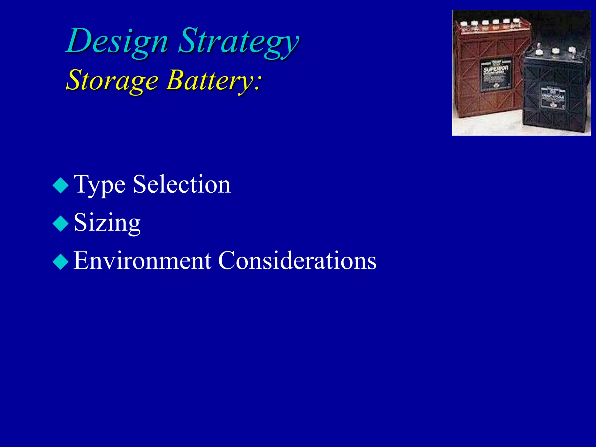 Design Strategy
Storage Battery:
Type Selection
Sizing
Environment Considerations
 
