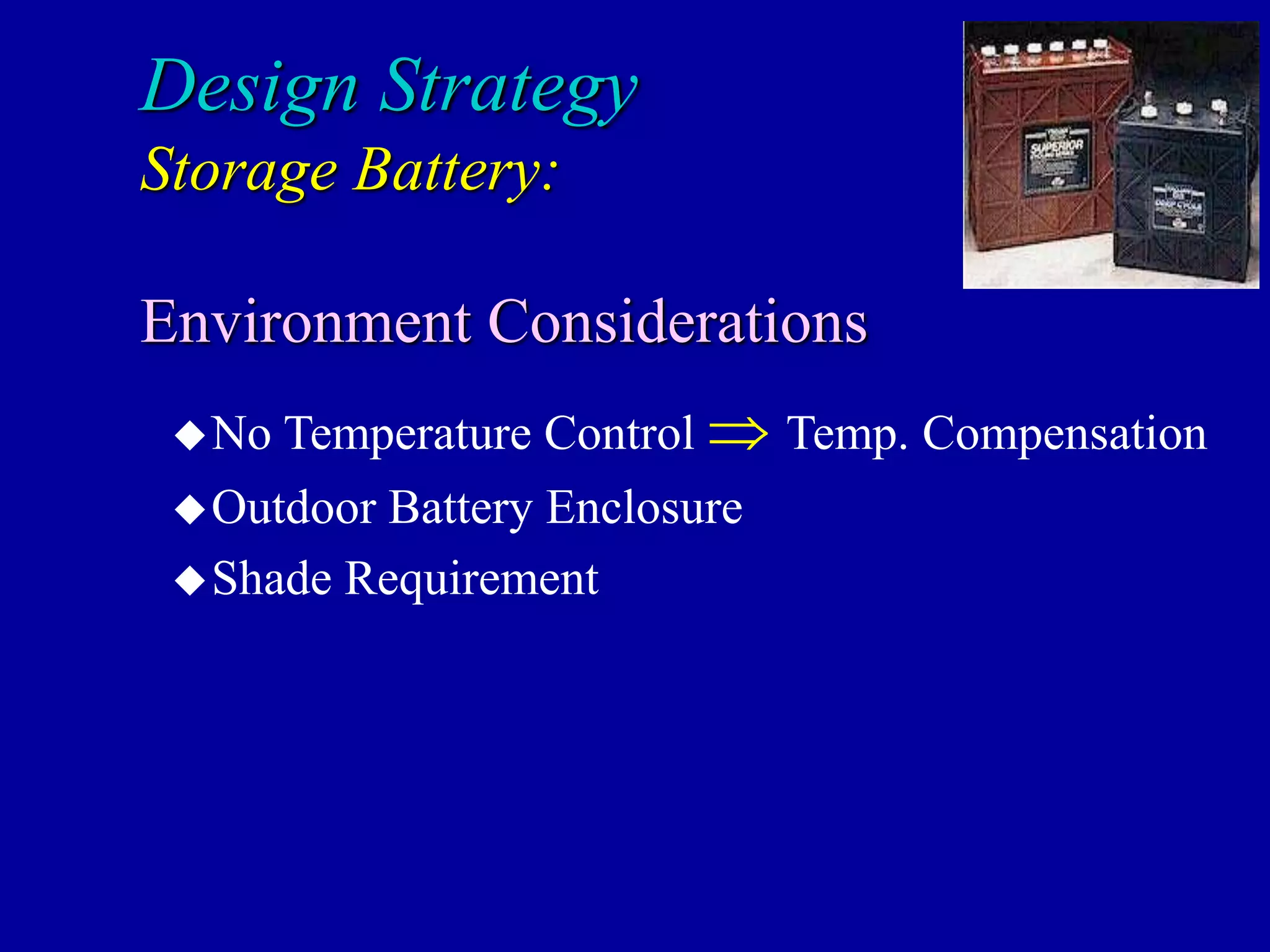 No Temperature Control  Temp. Compensation
Outdoor Battery Enclosure
Shade Requirement
Design Strategy
Storage Battery:
Environment Considerations
 