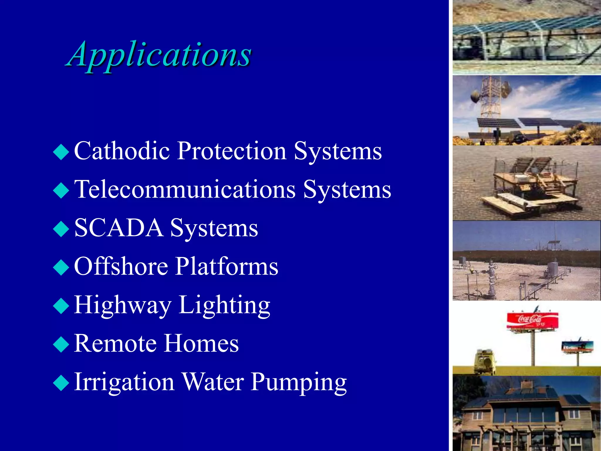 Applications
Cathodic Protection Systems
Telecommunications Systems
SCADA Systems
Offshore Platforms
Highway Lighting
Remote Homes
Irrigation Water Pumping
 
