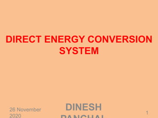 DIRECT ENERGY CONVERSION
SYSTEM
26 November
2020
1
DINESH
 
