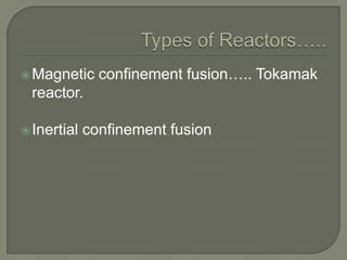  Magnetic

confinement fusion….. Tokamak

reactor.
 Inertial

confinement fusion

 
