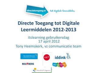 Directe Toegang tot Digitale
  Leermiddelen 2012-2013
       itslearning gebruikersdag
              17 april 2012
Tony Heemskerk, vz communicatie team
 