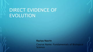 Raziya Nasrin
Course Name: Fundamentals of Biological
Science
DIRECT EVIDENCE OF
EVOLUTION
 