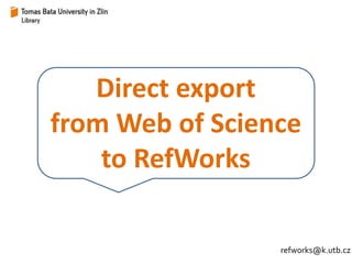 Direct export 
from Web of Science 
to RefWorks 
refworks@k.utb.cz 
 