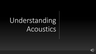 Understanding
Acoustics
 