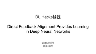 DL Hacks輪読
Direct Feedback Alignment Provides Learning
in Deep Neural Networks
2016/09/23
黒滝 紘生
 