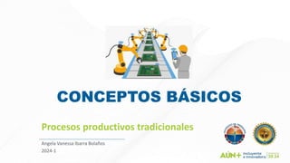 CONCEPTOS BÁSICOS
Procesos productivos tradicionales
Angela Vanessa Ibarra Bolaños
2024-1
 