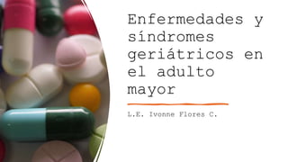 Enfermedades y
síndromes
geriátricos en
el adulto
mayor
L.E. Ivonne Flores C.
 