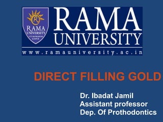 DIRECT FILLING GOLD
Dr. Ibadat Jamil
Assistant professor
Dep. Of Prothodontics
 