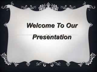 Welcome To Our 
Presentation 
 