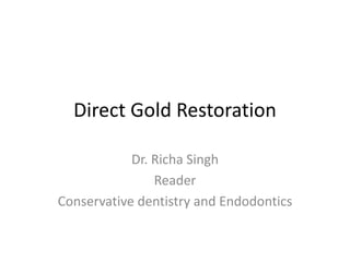 Direct Gold Restoration
Dr. Richa Singh
Reader
Conservative dentistry and Endodontics
 