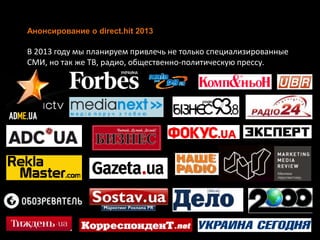 Анонсирование о direct.hit 2013
В 2013 году мы планируем привлечь не только специализированные
СМИ, но так же ТВ, радио, общественно-политическую прессу.
 