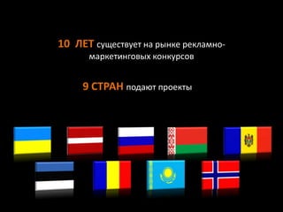 10 ЛЕТ существует на рынке рекламно-
маркетинговых конкурсов
9 СТРАН подают проекты
 
