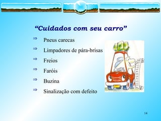 14
“Cuidados com seu carro”
 Pneus carecas
 Limpadores de pára-brisas
 Freios
 Faróis
 Buzina
 Sinalização com defeito
 