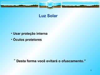 6
Luz Solar
• Usar proteção interna
• Óculos protetores
“ Desta forma você evitará o ofuscamento.”
 
