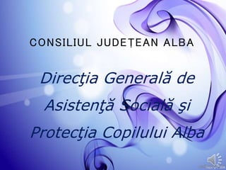 CONSILIUL JUDEŢEAN ALBA 
Direcţia Generală de 
Asistenţă Socială şi 
Protecţia Copilului Alba 
 