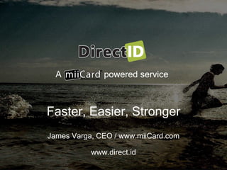 A powered service
Faster, Easier, Stronger
James Varga, CEO / www.miiCard.com
www.direct.id
 