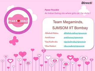 Pyaar Possible
An Indian Dating site where girls call the shots !


        Team Megaminds,
        SJMSOM IIT Bombay
 