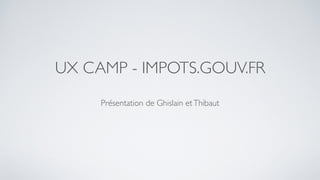 UX CAMP - IMPOTS.GOUV.FR
Présentation de Ghislain etThibaut