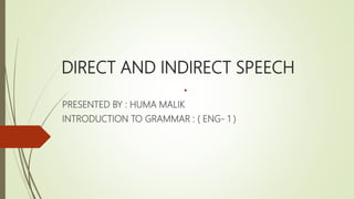 DIRECT AND INDIRECT SPEECH
•
PRESENTED BY : HUMA MALIK
INTRODUCTION TO GRAMMAR : ( ENG- 1 )
 