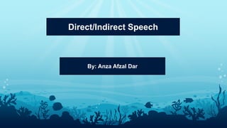 Direct/Indirect Speech
By: Anza Afzal Dar
 