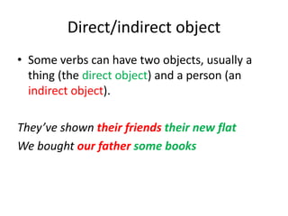 Direct/indirect object
• Some verbs can have two objects, usually a
thing (the direct object) and a person (an
indirect ob...