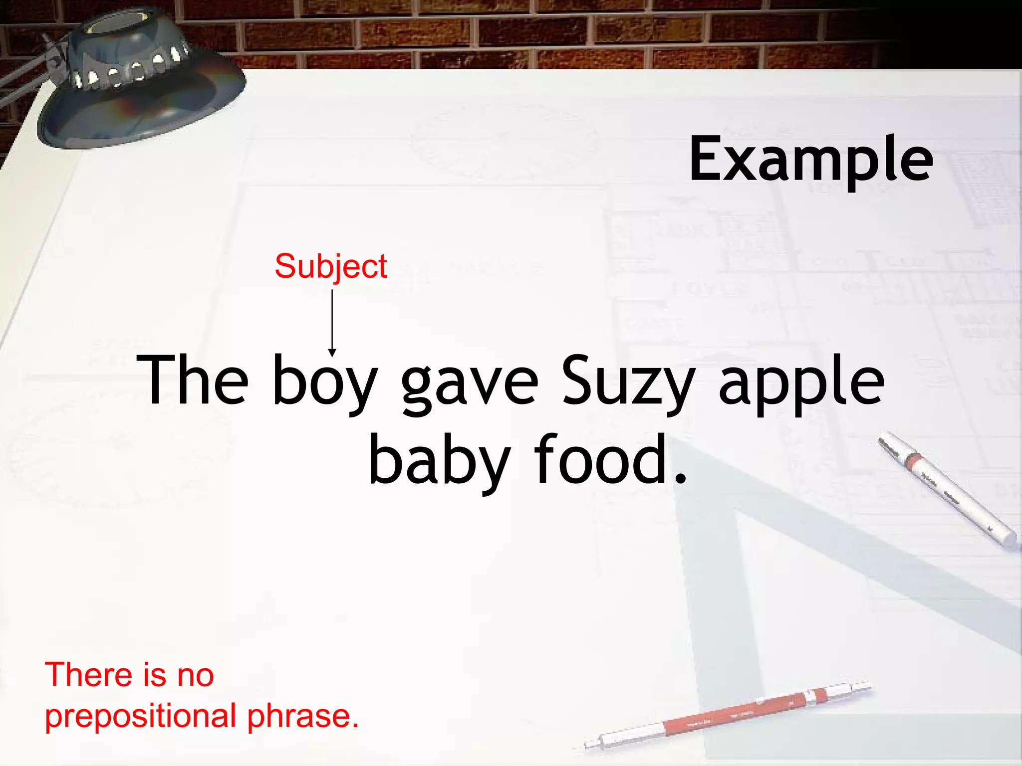 Example The boy gave Suzy apple baby food. There is no prepositional phrase. Subject 