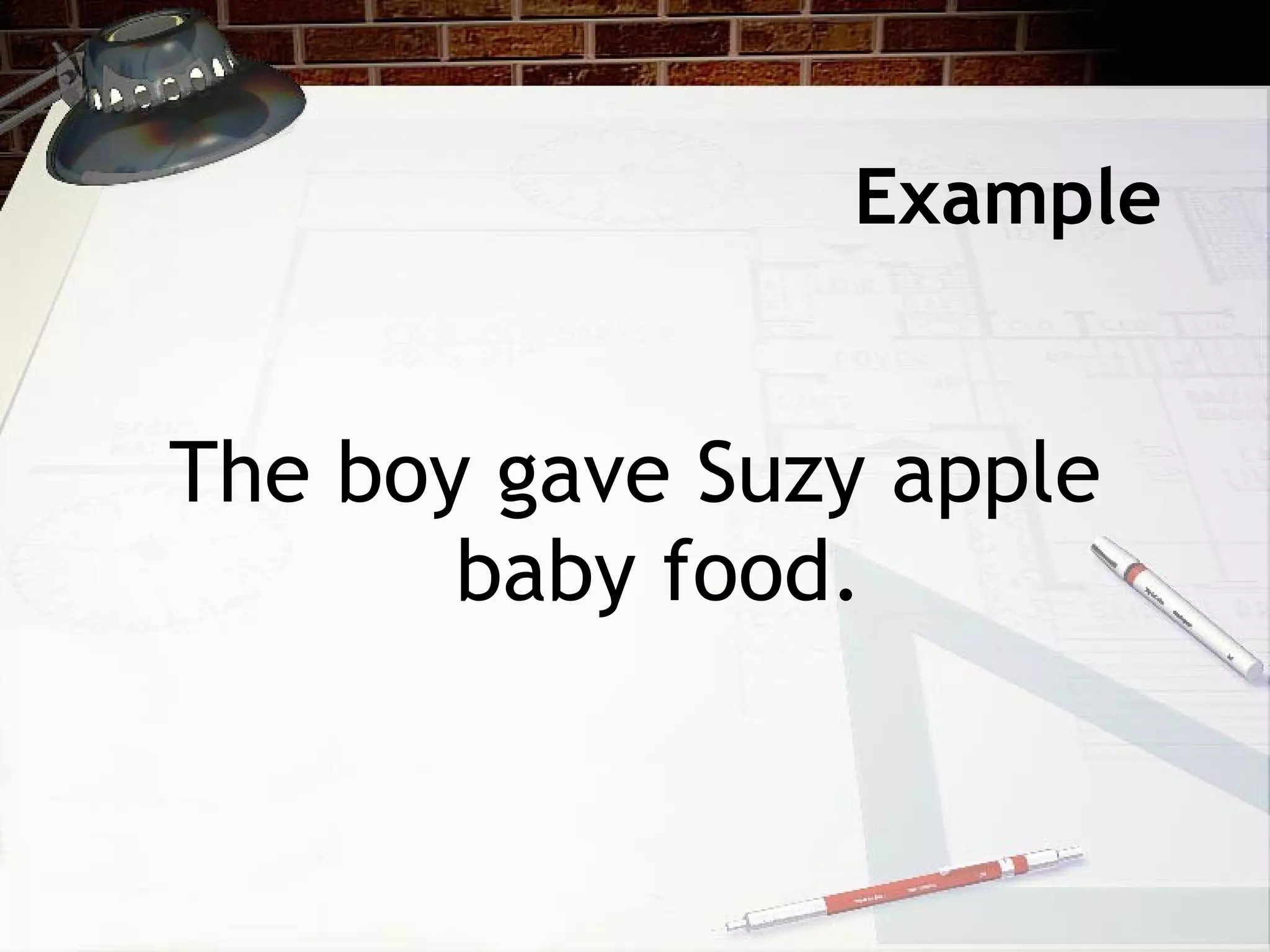 Example The boy gave Suzy apple baby food. 