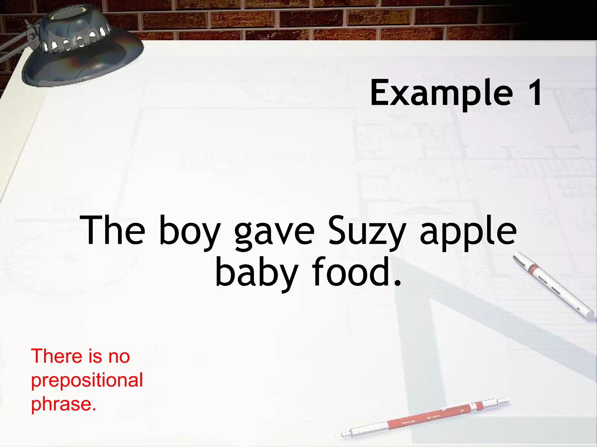 Example 1 The boy gave Suzy apple baby food. There is no prepositional phrase. 