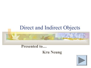 Direct and Indirect Objects
Presented to…
Kru Neung
 