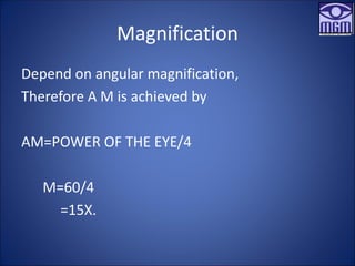 Magnification
Depend on angular magnification,
Therefore A M is achieved by
AM=POWER OF THE EYE/4
M=60/4
=15X.
 