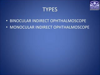 TYPES
• BINOCULAR INDIRECT OPHTHALMOSCOPE
• MONOCULAR INDIRECT OPHTHALMOSCOPE
 