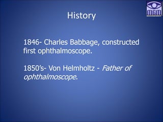 History
1846- Charles Babbage, constructed
first ophthalmoscope.
1850’s- Von Helmholtz - Father of
ophthalmoscope.
 