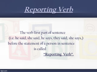 Reporting Verb
 
The verb first part of sentence
(i.e. he said, she said, he says, they said, she says,)
before the statement of a person in sentence
is called
“Reporting Verb”.
 