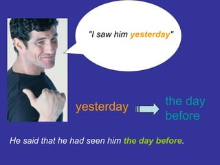&quot;I saw him  yesterday &quot;   He said that he had seen him  the   day before .   yesterday the day before 