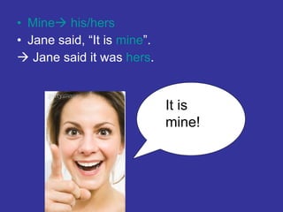 <ul><li>Mine   his/hers </li></ul><ul><li>Jane said, “It is  mine ”. </li></ul><ul><li>   Jane said it was  hers . </li>...