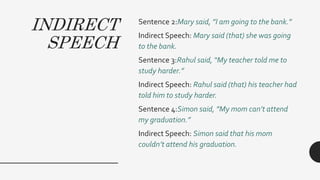 INDIRECT
SPEECH
Sentence 2:Mary said, ”I am going to the bank.”
Indirect Speech: Mary said (that) she was going
to the ban...