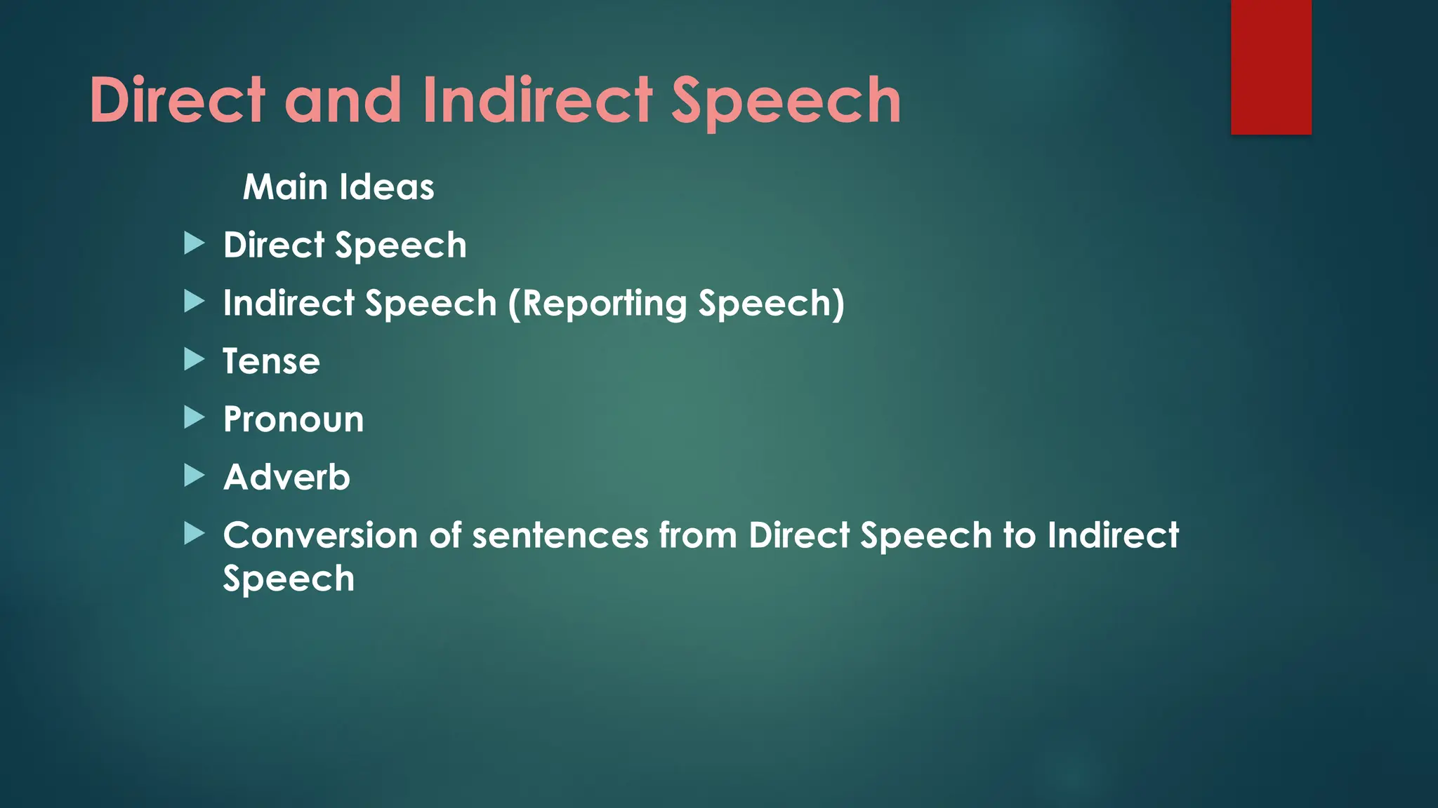 Direct and Indirect Speech
Main Ideas
 Direct Speech
 Indirect Speech (Reporting Speech)
 Tense
 Pronoun
 Adverb
 Conversion of sentences from Direct Speech to Indirect
Speech
 