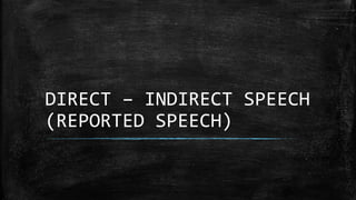 DIRECT – INDIRECT SPEECH
(REPORTED SPEECH)
 