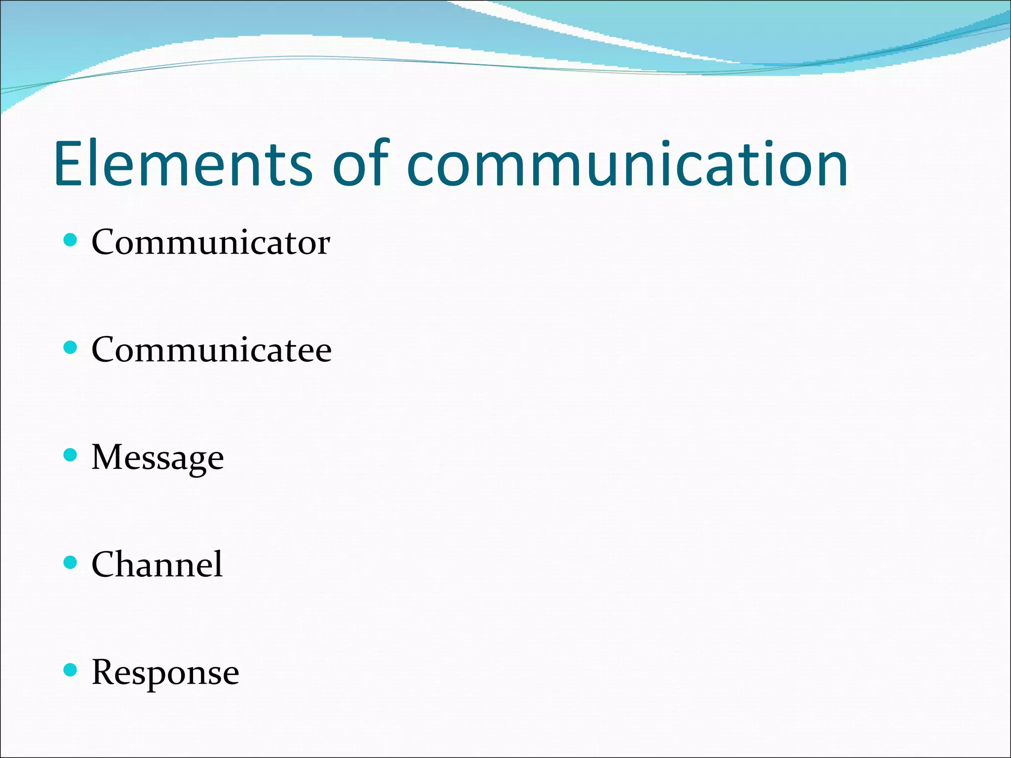 Elements of communication Communicator Communicatee Message Channel Response 