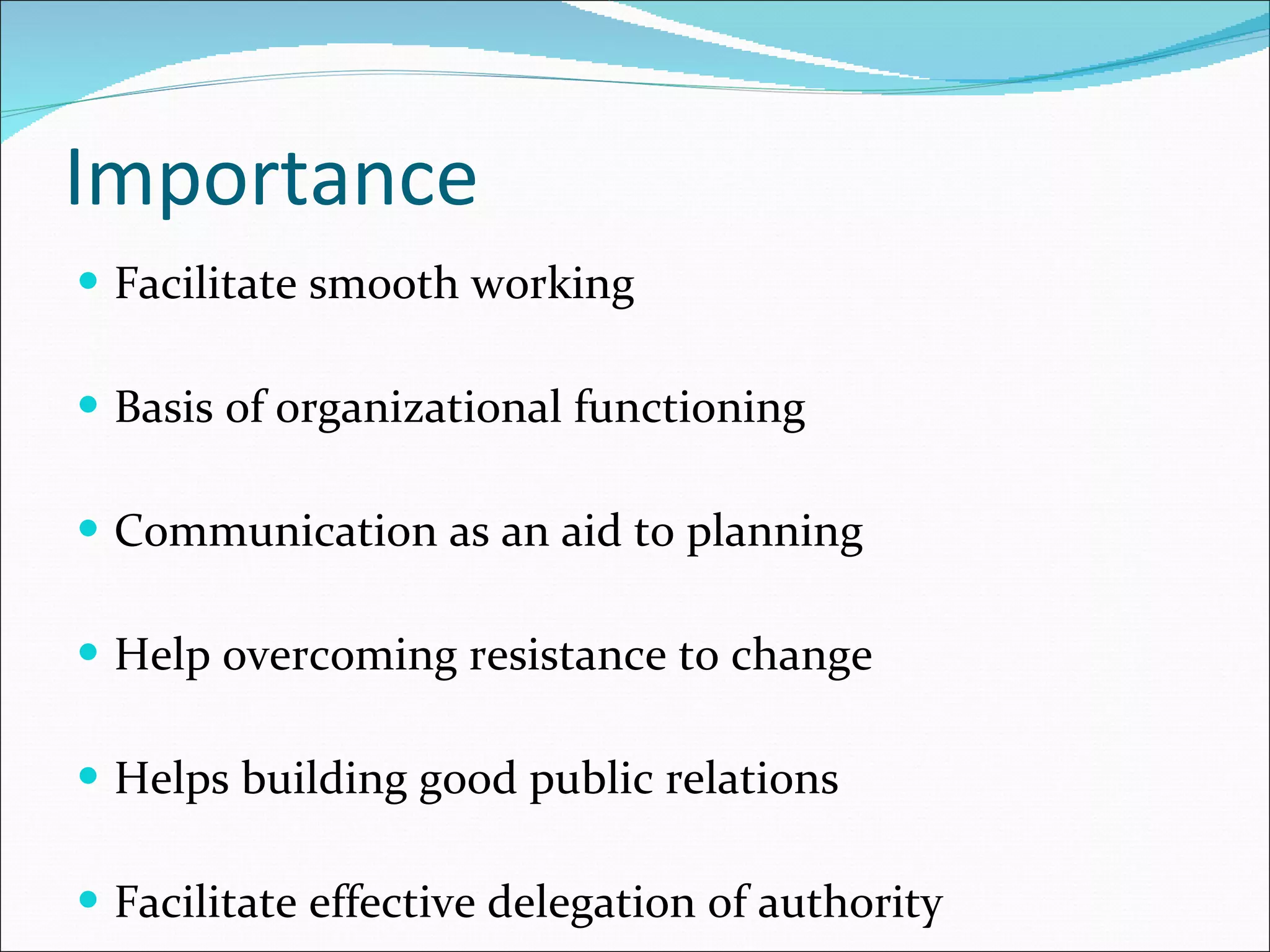 Importance Facilitate smooth working Basis of organizational functioning Communication as an aid to planning Help overcoming resistance to change Helps building good public relations Facilitate effective delegation of authority 