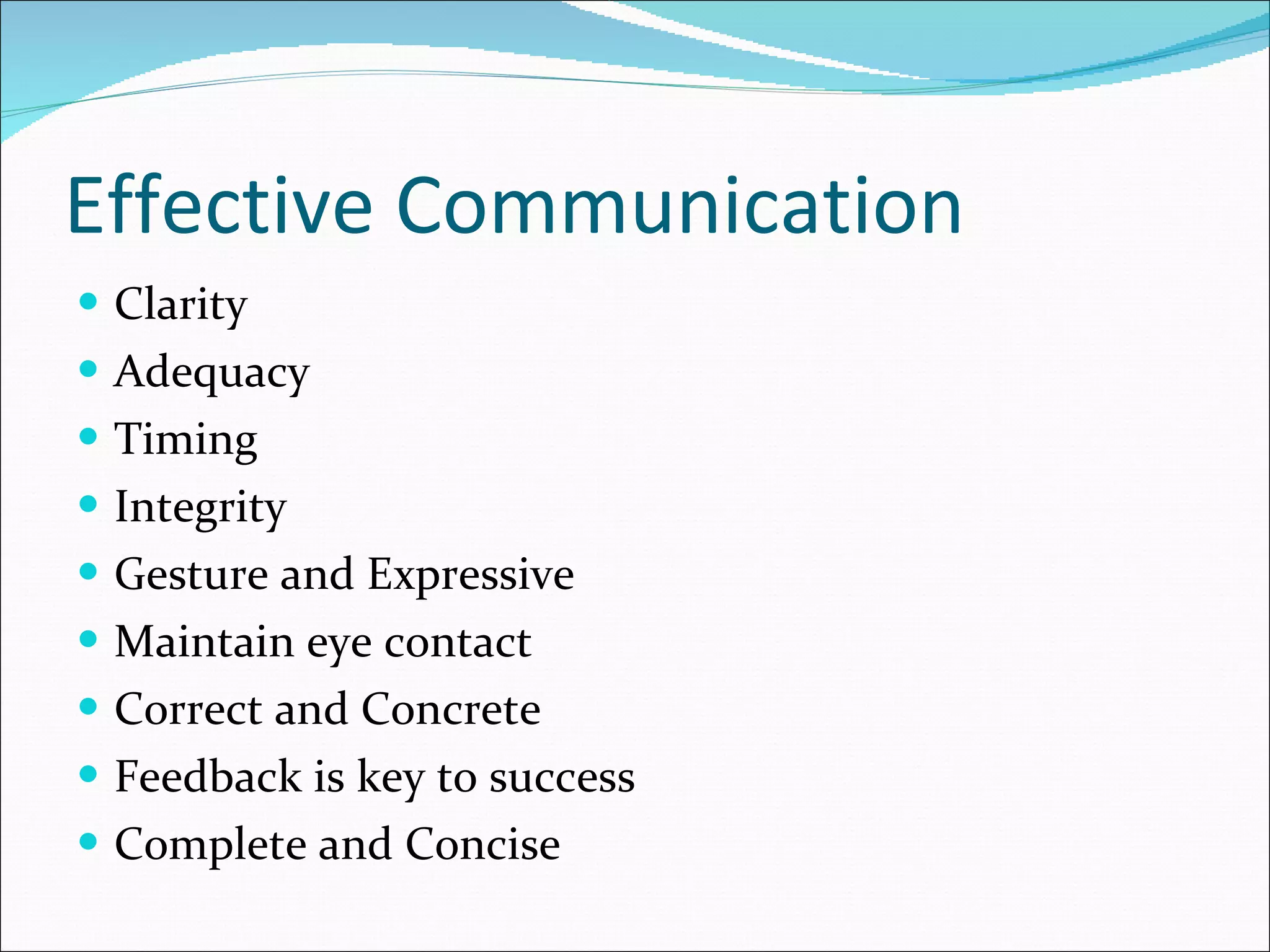 Effective Communication Clarity Adequacy Timing Integrity Gesture and Expressive Maintain eye contact Correct and Concrete  Feedback is key to success Complete and Concise 