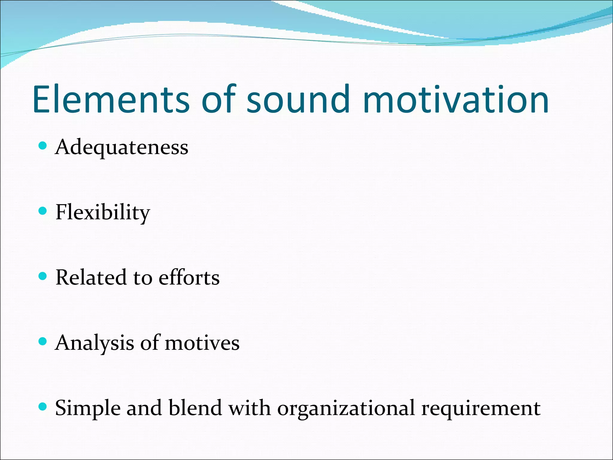 Elements of sound motivation Adequateness Flexibility Related to efforts Analysis of motives Simple and blend with organizational requirement 