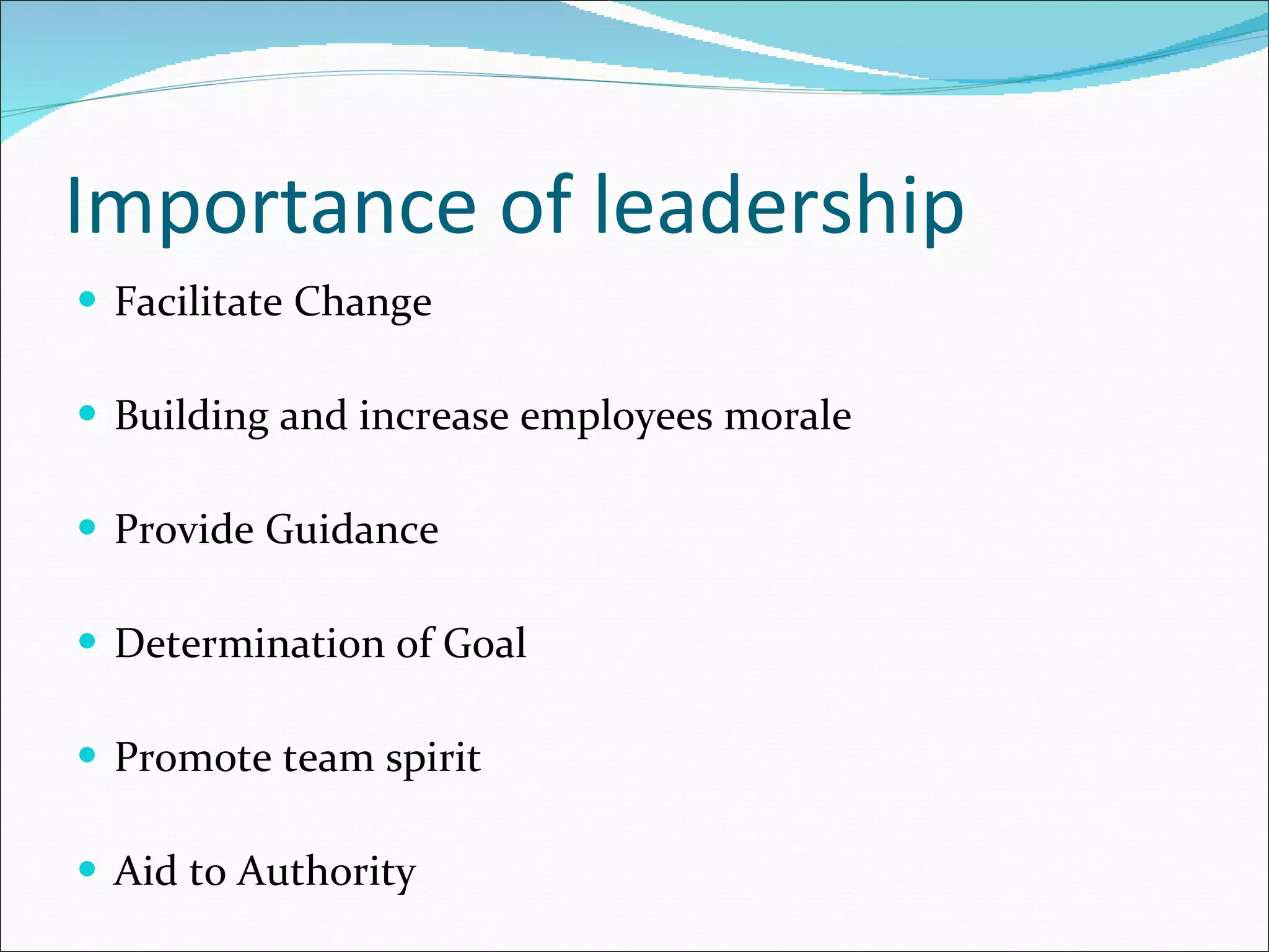 Importance of leadership Facilitate Change Building and increase employees moral e Provide Guidance Determination of Goal Promote team spirit Aid to Authority 
