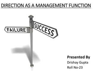 DIRECTION AS A MANAGEMENT FUNCTION
Presented By
Drishay Gupta
Roll No-23
 