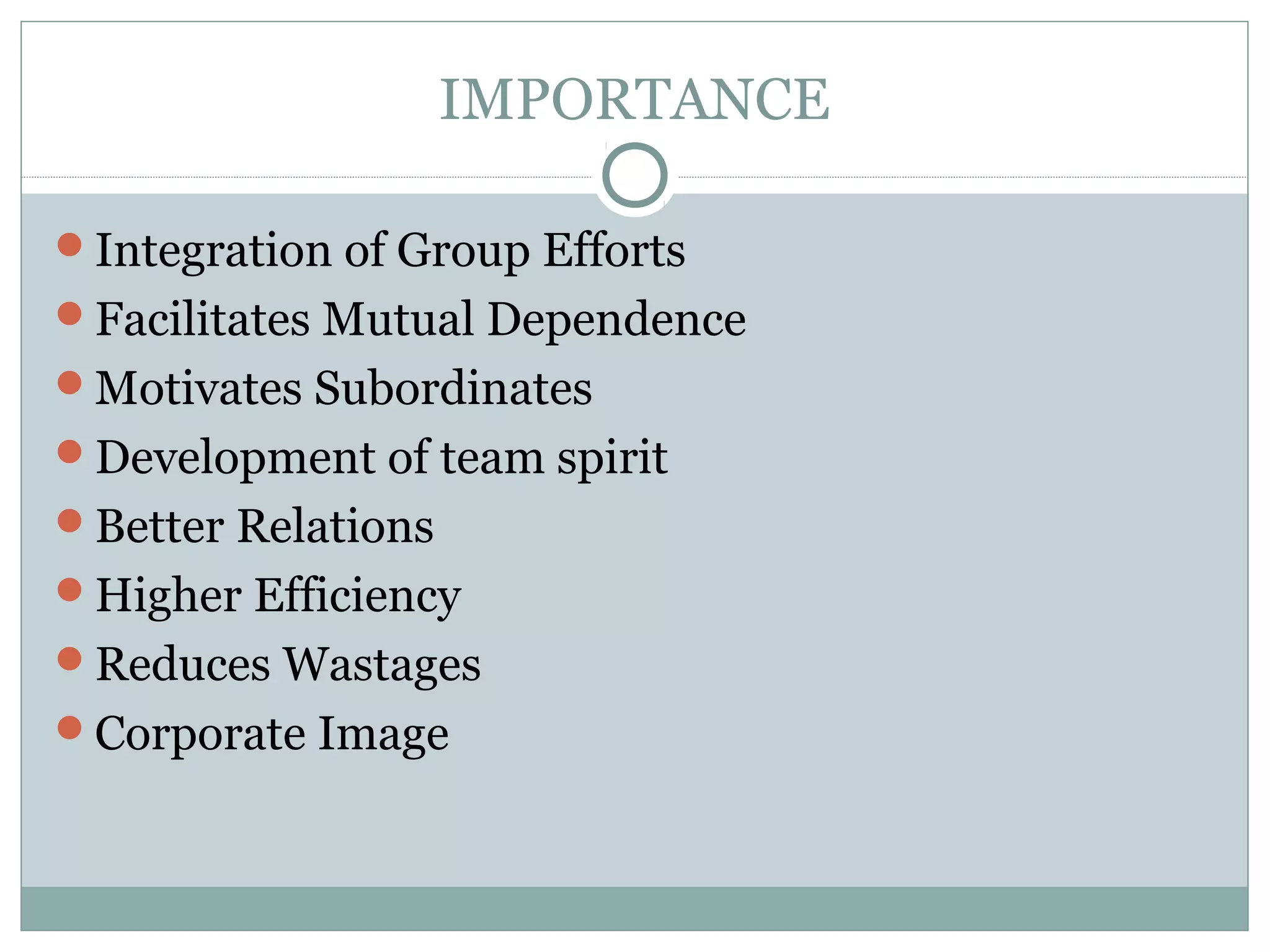 IMPORTANCE
Integration of Group Efforts
Facilitates Mutual Dependence
Motivates Subordinates
Development of team spirit
Better Relations
Higher Efficiency
Reduces Wastages
Corporate Image
 